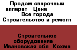 Продам сварочный аппарат › Цена ­ 40 000 - Все города Строительство и ремонт » Строительное оборудование   . Ивановская обл.,Кохма г.